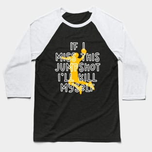 IF I MISS THIS JUMPSHOT I’LL KILL MYSELF Baseball T-Shirt